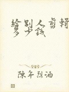 给别人剪辑视频多少钱