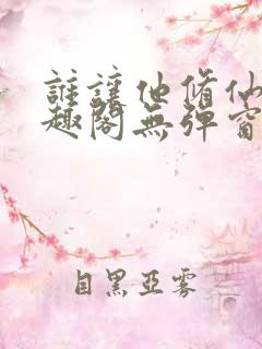 谁让他修仙的笔趣阁无弹窗最新