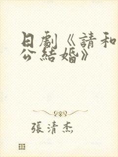 日剧《请和我老公结婚》