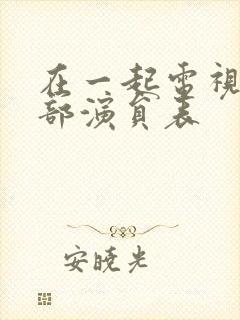 在一起电视剧全部演员表