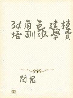 3d角色建模人培训班学费
