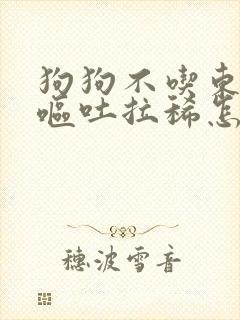 狗狗不吃东西还呕吐拉稀怎么办