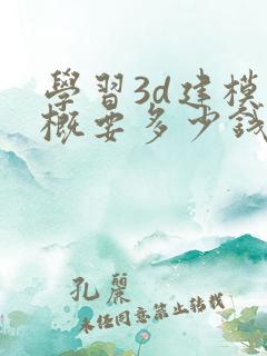 学习3d建模大概要多少钱