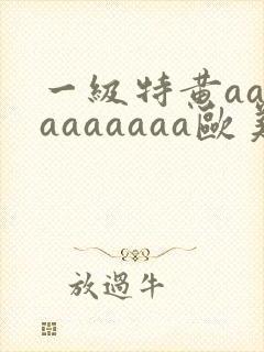 一级特黄aaaaaaaaaa欧美大