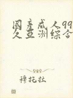 国产成人99久久亚洲综合精品