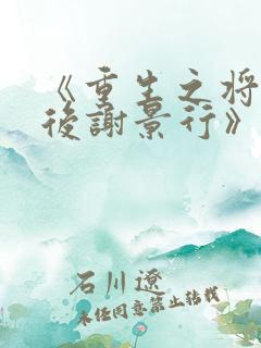 《重生之将门毒后谢景行》阅读全文