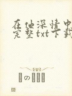 在他深情中陨落完整txt下载