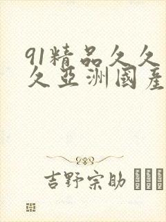 91精品久久久久亚洲国产