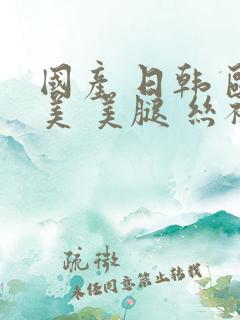 国产 日韩 欧美 美腿 丝袜