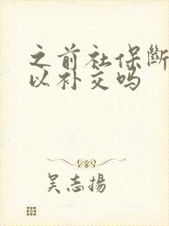 之前社保断交可以补交吗