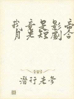 我竟是影帝的白月光短剧合集