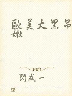 欧美大黑吊操白嫩