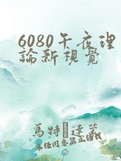 6080午夜理论新视觉