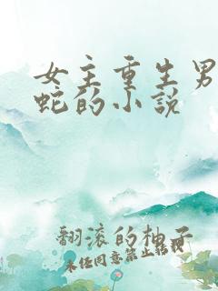 女主重生男主是蛇的小说