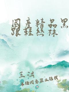 国产精品黑色高跟鞋丝袜