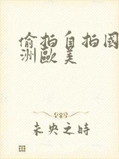 偷拍自拍国产亚洲欧美