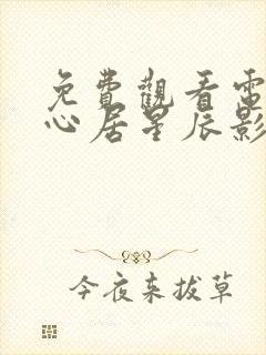 免费观看电视剧心居星辰影院