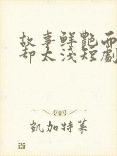 故事鲜艳而缘分却太浅短剧