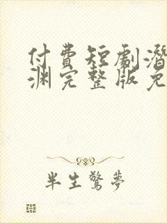 付费短剧潜龙在渊完整版免费在线观看