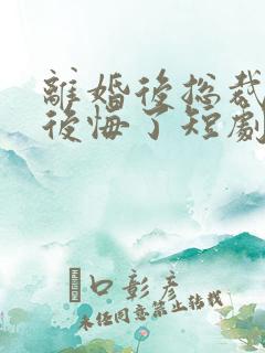 离婚后总裁老婆后悔了短剧免费观看结局