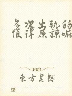 多次出轨的男人值得原谅嘛