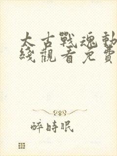 太古战魂动漫在线观看免费完整版