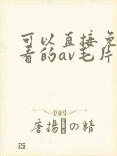 可以直接免费观看的av毛片