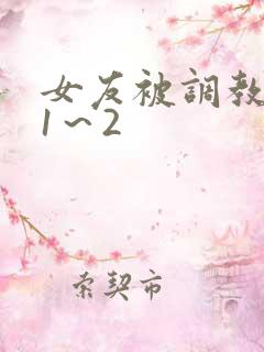 女友被调教沦陷1～2