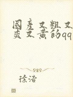 国产又粗又猛又爽又黄的qq