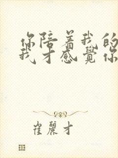 你陪着我的时候我才感觉你是我的