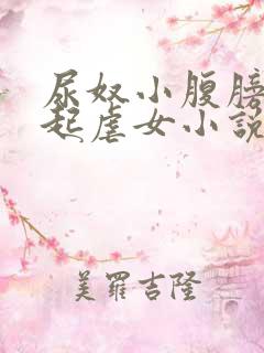 尿奴小腹膀胱凸起虐女小说