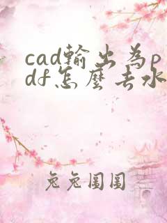 cad输出为pdf怎么去水印
