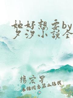 她好想要by溪夕汐小说全文免费阅读