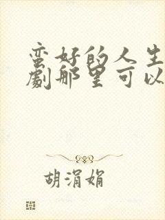 蛮好的人生电视剧那里可以看啊