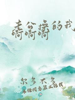 老公操的我好爽啊啊啊