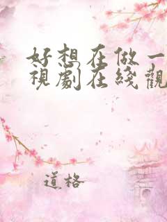 好想在做一次电视剧在线观看免费全集