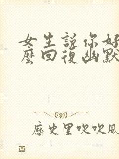 女生说你好呀怎么回复幽默