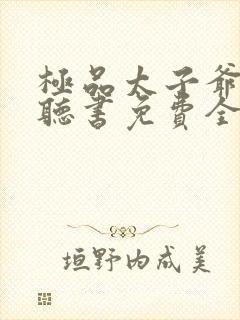 极品太子爷小说听书免费全集