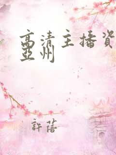 高清主播资源站亚州