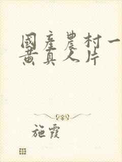 国产农村一级特黄真人片