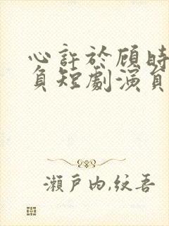 心许于顾时光不负短剧演员