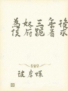 为奴三年后整个侯府跪着求我原谅短剧合集