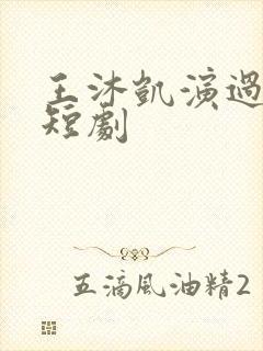 王沐凯演过哪些短剧