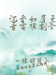 沉香如屑免费观看电视剧全集