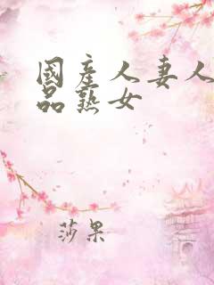 国产人妻人伦精品熟女