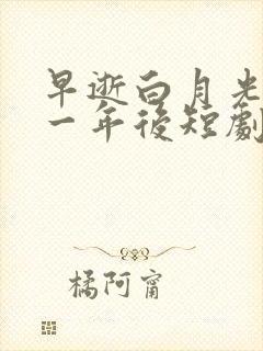 早逝白月光穿十一年后短剧全集免费观看高清