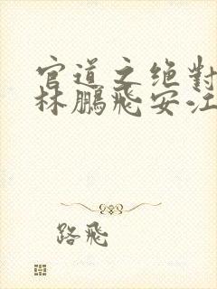 官道之绝对权力林鹏飞安江小说手机版