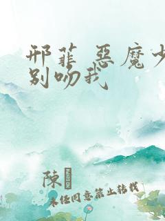 邢菲 恶魔少爷别吻我