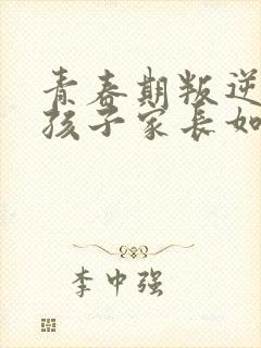 青春期叛逆期男孩子家长如何沟通