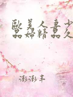 欧美人妻少妇精品妇精品久久